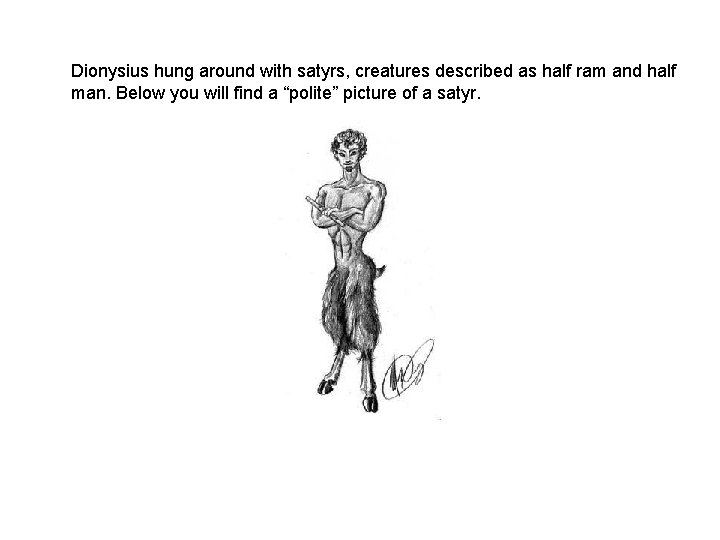 Dionysius hung around with satyrs, creatures described as half ram and half man. Below