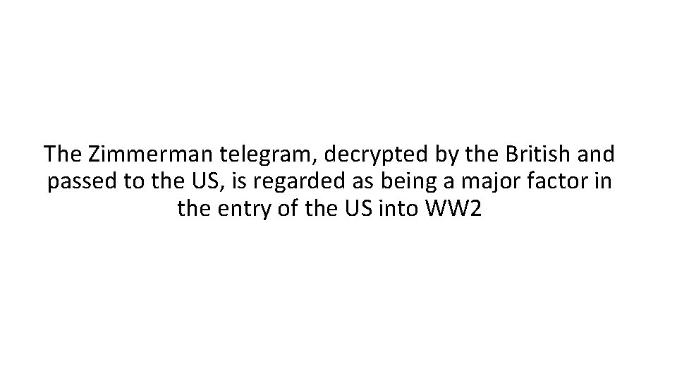 The Zimmerman telegram, decrypted by the British and passed to the US, is regarded