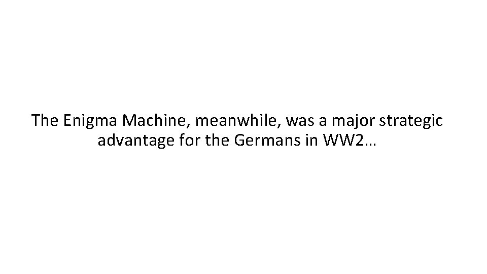 The Enigma Machine, meanwhile, was a major strategic advantage for the Germans in WW