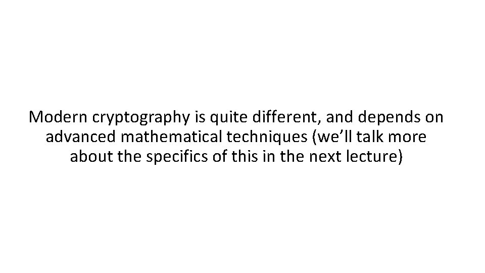 Modern cryptography is quite different, and depends on advanced mathematical techniques (we’ll talk more