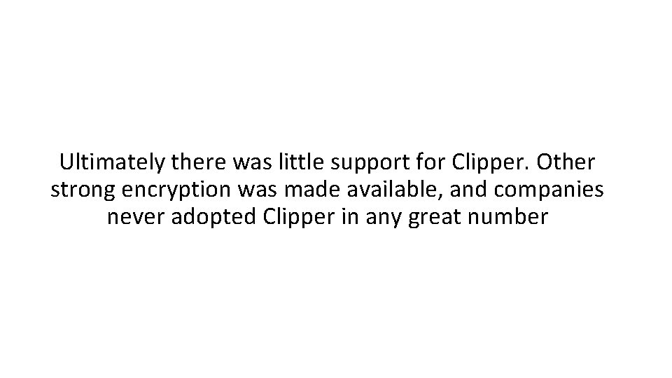 Ultimately there was little support for Clipper. Other strong encryption was made available, and