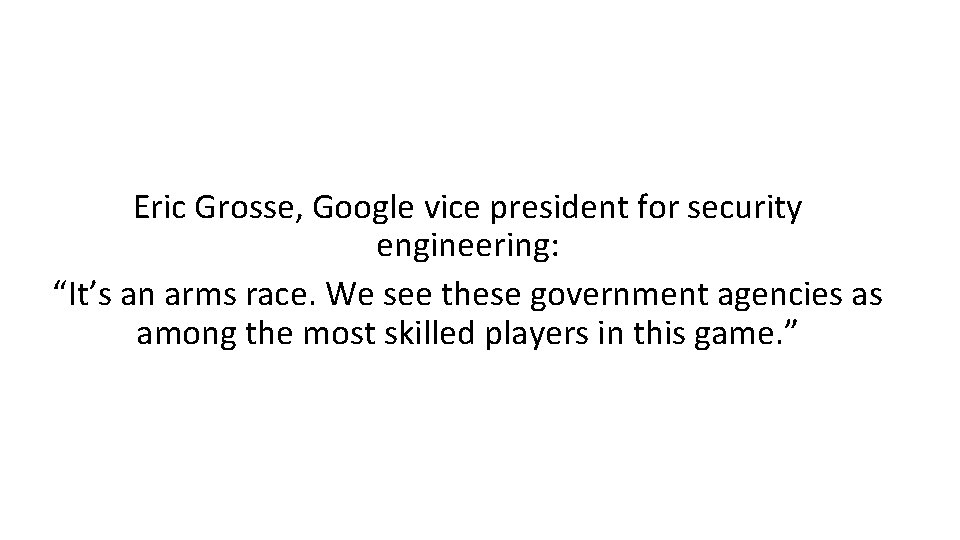 Eric Grosse, Google vice president for security engineering: “It’s an arms race. We see