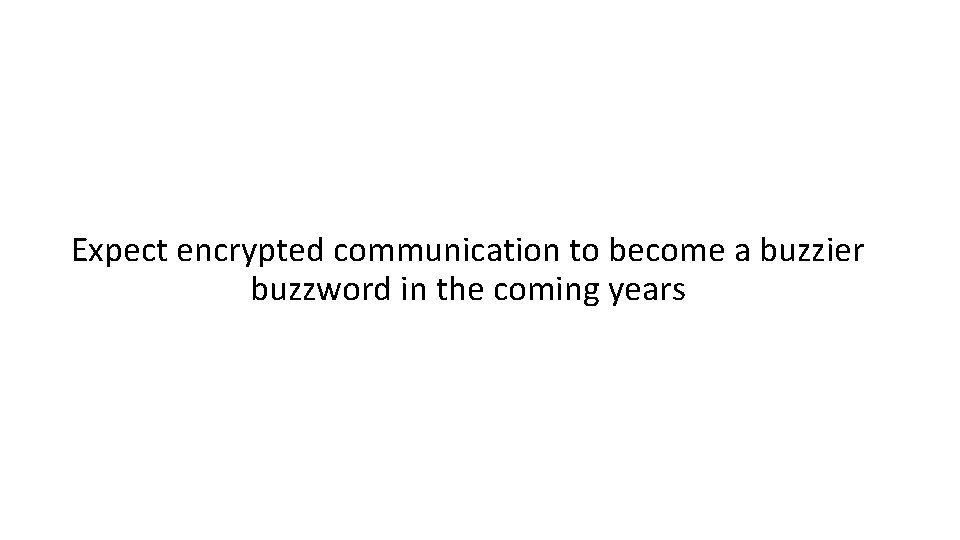 Expect encrypted communication to become a buzzier buzzword in the coming years 