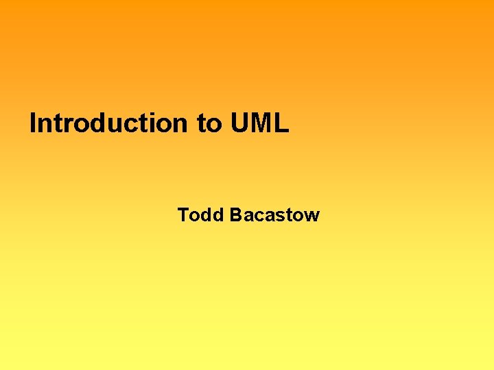 Introduction to UML Todd Bacastow 