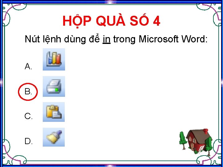 HỘP QUÀ SỐ 4 Nút lệnh dùng để in trong Microsoft Word: A. B.