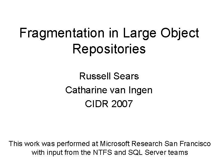 Fragmentation in Large Object Repositories Russell Sears Catharine van Ingen CIDR 2007 This work