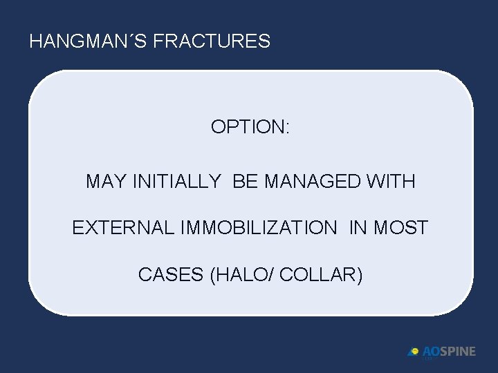 HANGMAN´S FRACTURES OPTION: MAY INITIALLY BE MANAGED WITH EXTERNAL IMMOBILIZATION IN MOST CASES (HALO/