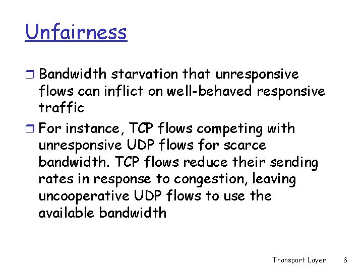 Unfairness r Bandwidth starvation that unresponsive flows can inflict on well-behaved responsive traffic r