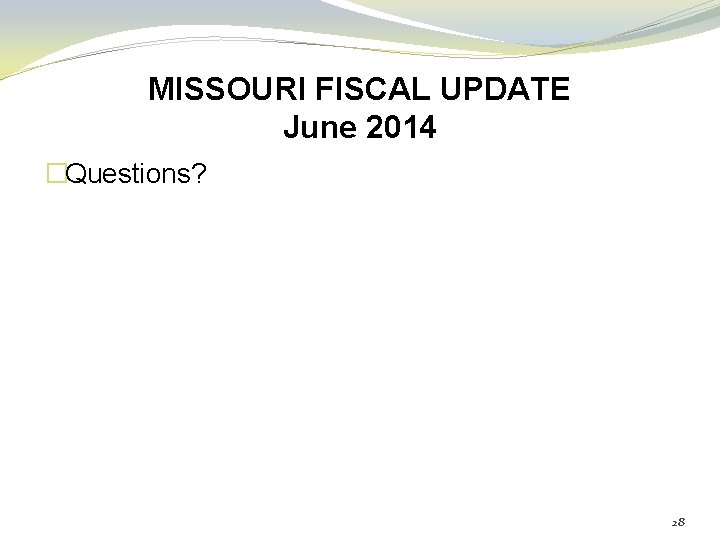 MISSOURI FISCAL UPDATE June 2014 �Questions? 28 