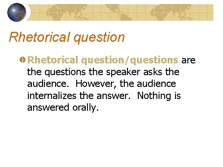 Rhetorical question/questions are the questions the speaker asks the audience. However, the audience internalizes