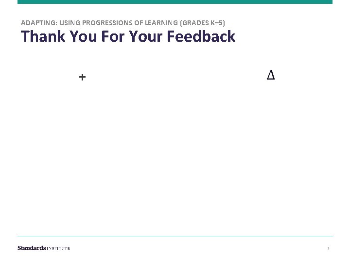 ADAPTING: USING PROGRESSIONS OF LEARNING (GRADES K– 5) Thank You For Your Feedback +