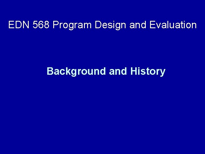 EDN 568 Program Design and Evaluation Background and History 