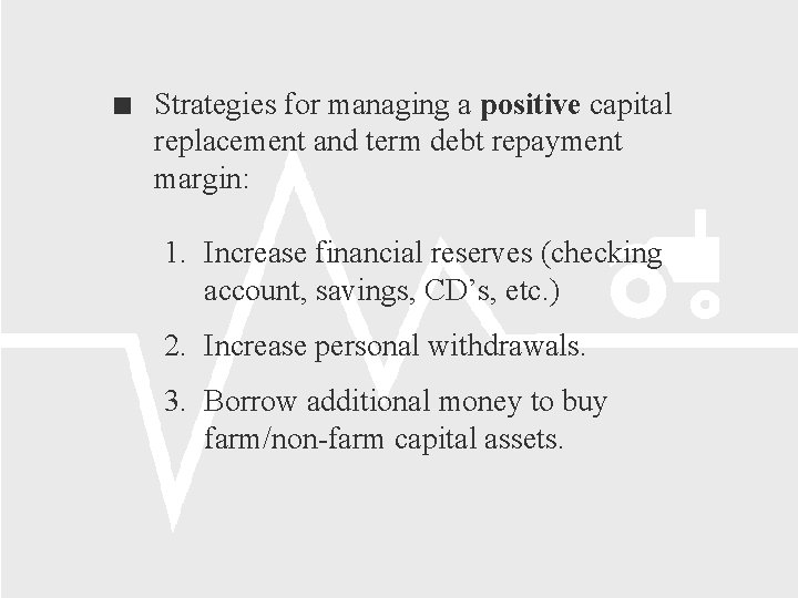  Strategies for managing a positive capital replacement and term debt repayment margin: 1.