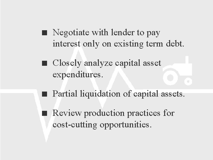  Negotiate with lender to pay interest only on existing term debt. Closely analyze