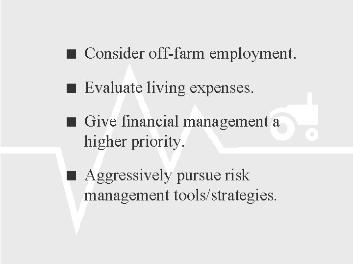  Consider off-farm employment. Evaluate living expenses. Give financial management a higher priority. Aggressively
