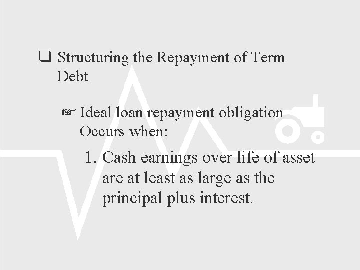  Structuring the Repayment of Term Debt Ideal loan repayment obligation Occurs when: 1.