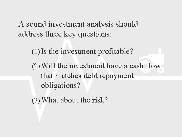 A sound investment analysis should address three key questions: (1) Is the investment profitable?