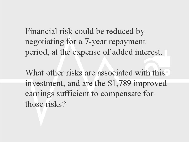 Financial risk could be reduced by negotiating for a 7 -year repayment period, at