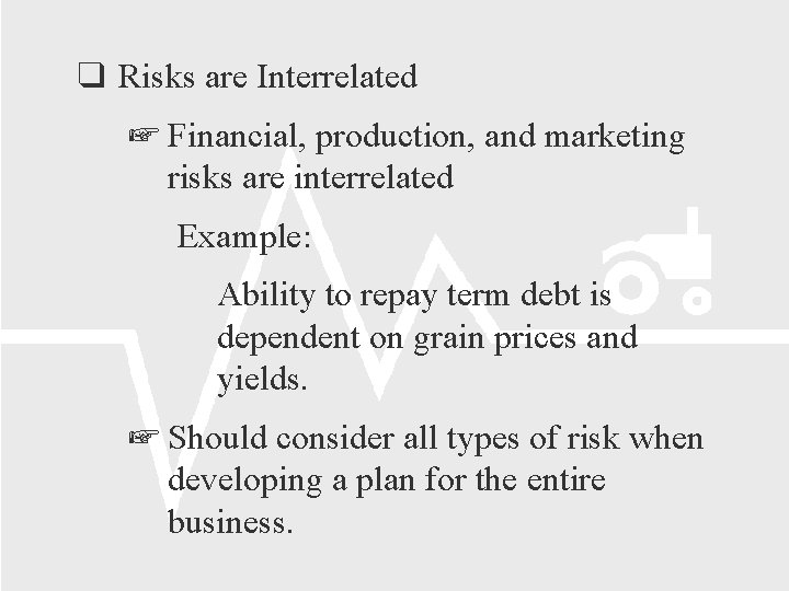 Risks are Interrelated Financial, production, and marketing risks are interrelated Example: Ability to