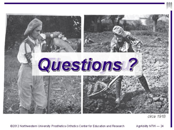 Thank you? Questions circa 1918 © 2012 Northwestern University Prosthetics-Orthotics Center for Education and