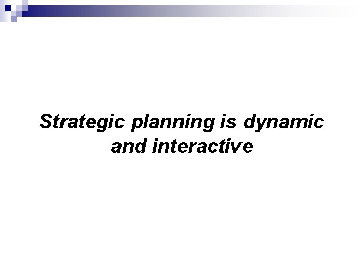 Strategic planning is dynamic and interactive 