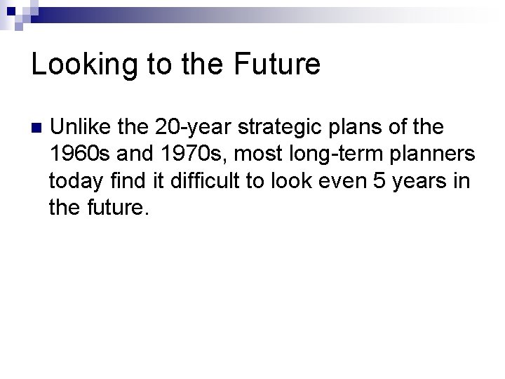 Looking to the Future n Unlike the 20 -year strategic plans of the 1960