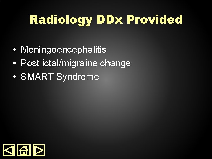 Radiology DDx Provided • • • Meningoencephalitis Post ictal/migraine change SMART Syndrome 