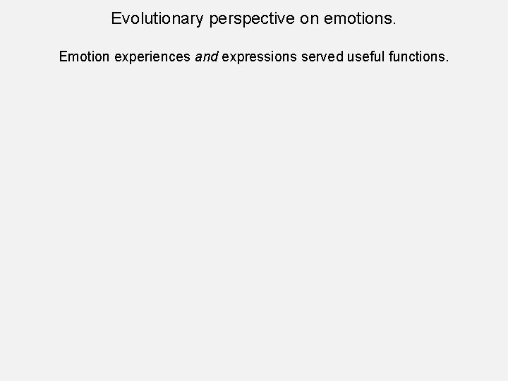 Evolutionary perspective on emotions. Emotion experiences and expressions served useful functions. 