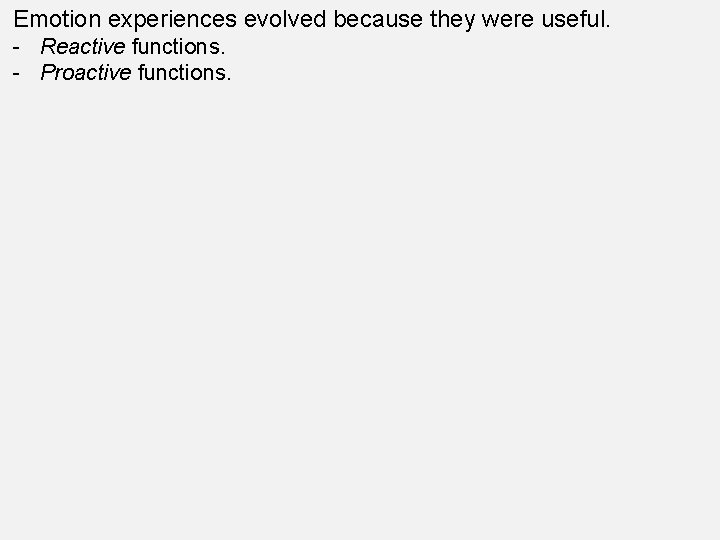 Emotion experiences evolved because they were useful. - Reactive functions. - Proactive functions. 