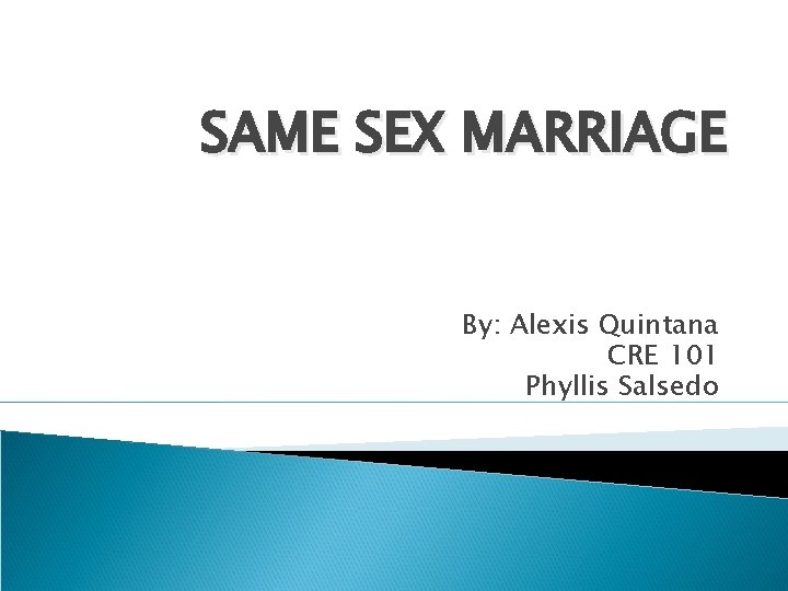 SAME SEX MARRIAGE By: Alexis Quintana CRE 101 Phyllis Salsedo 