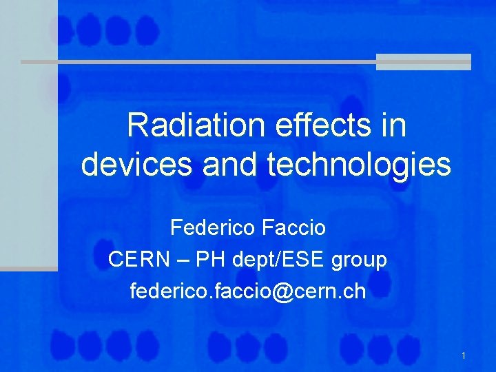 Radiation effects in devices and technologies Federico Faccio CERN – PH dept/ESE group federico.