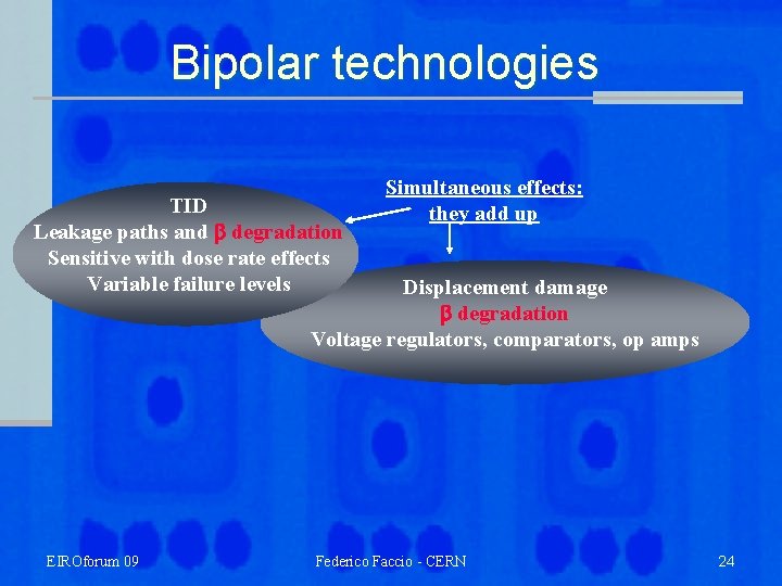 Bipolar technologies TID Leakage paths and degradation Sensitive with dose rate effects Variable failure