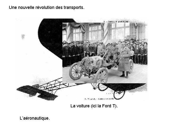 Une nouvelle révolution des transports. La voiture (ici la Ford T). L’aéronautique. 