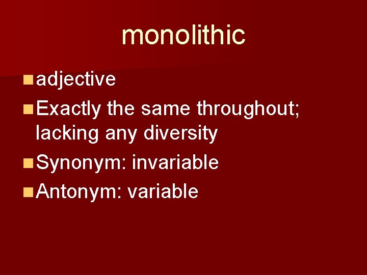 monolithic n adjective n Exactly the same throughout; lacking any diversity n Synonym: invariable