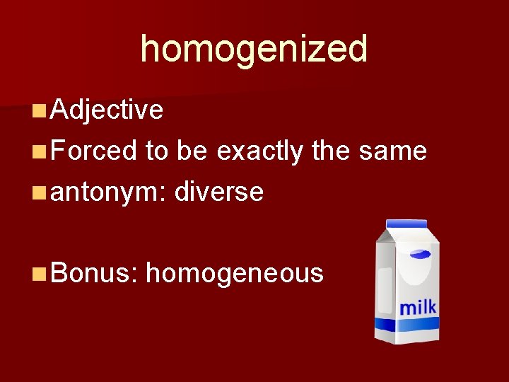 homogenized n Adjective n Forced to be exactly the same n antonym: diverse n