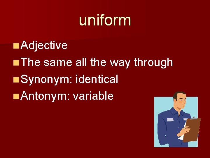uniform n Adjective n The same all the way through n Synonym: identical n