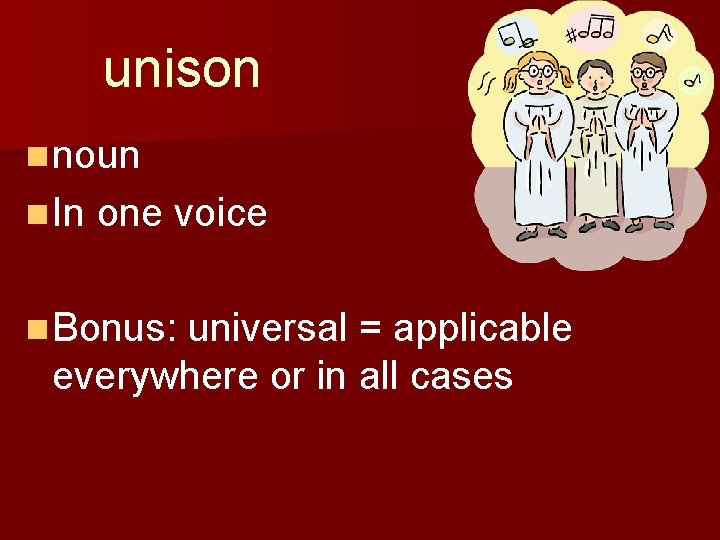 unison n noun n In one voice n Bonus: universal = applicable everywhere or