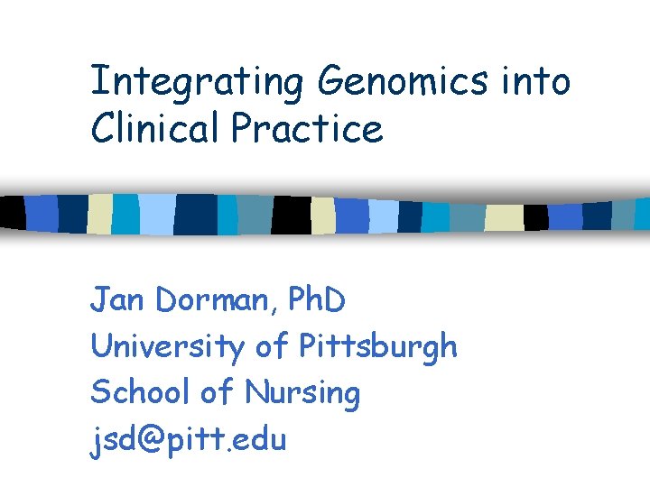 Integrating Genomics into Clinical Practice Jan Dorman, Ph. D University of Pittsburgh School of