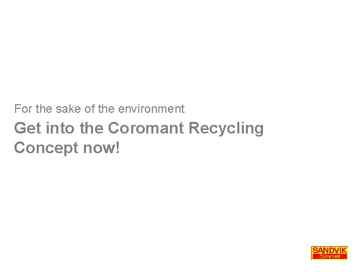 For the sake of the environment Get into the Coromant Recycling Concept now! For the sake of the environment Get into the Coromant Recycling Concept now!