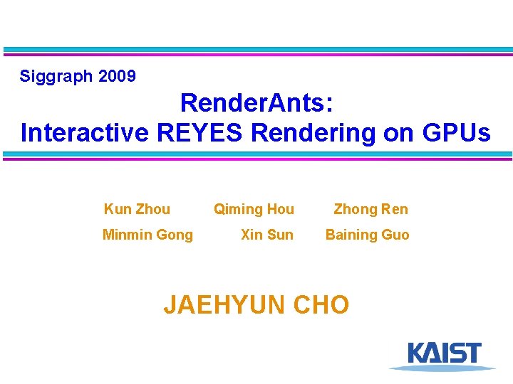 Siggraph 2009 Render. Ants: Interactive REYES Rendering on GPUs Kun Zhou Minmin Gong Qiming