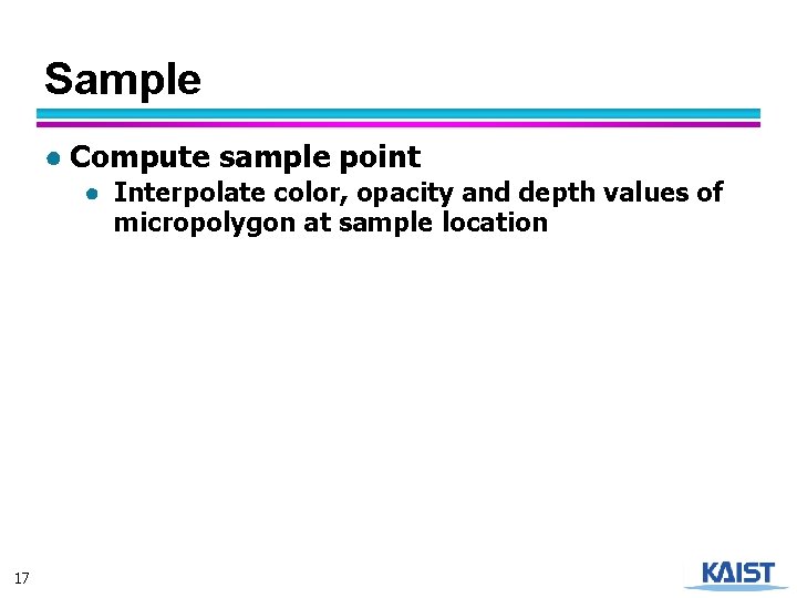 Sample ● Compute sample point ● Interpolate color, opacity and depth values of micropolygon