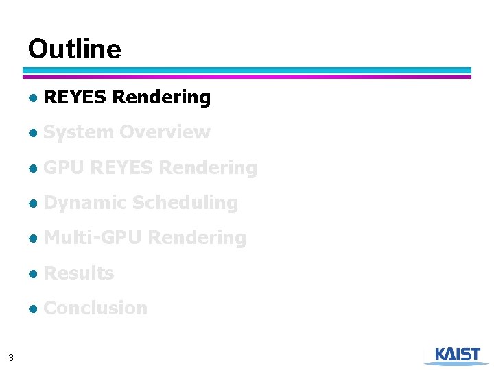 Outline ● REYES Rendering ● System Overview ● GPU REYES Rendering ● Dynamic Scheduling