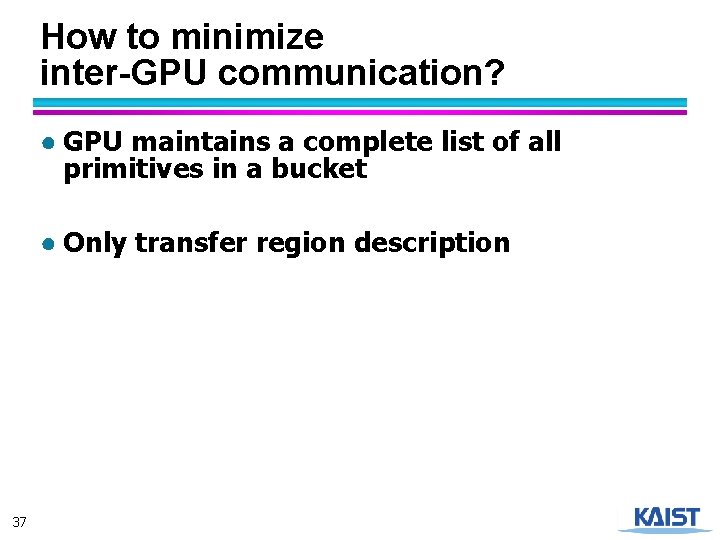 How to minimize inter-GPU communication? ● GPU maintains a complete list of all primitives