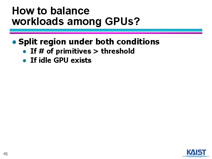 How to balance workloads among GPUs? ● Split region under both conditions ● If