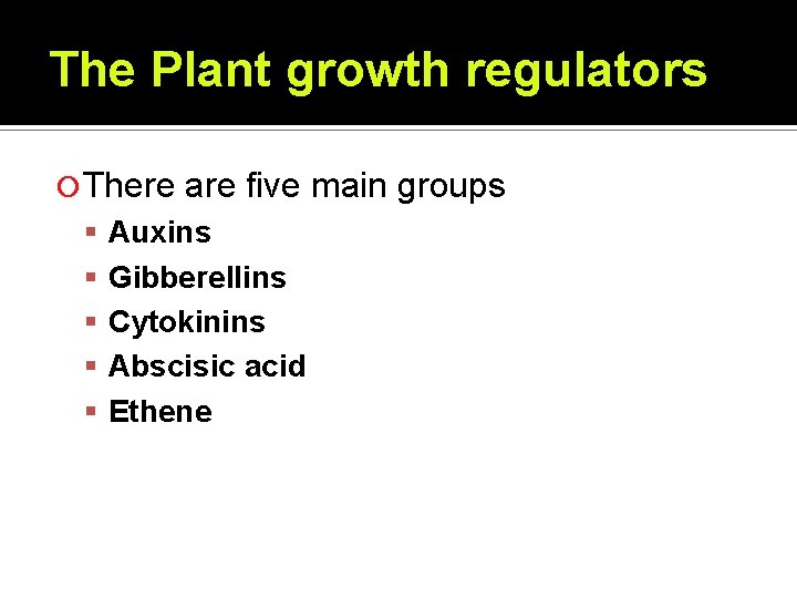 The Plant growth regulators There are five main groups Auxins Gibberellins Cytokinins Abscisic acid