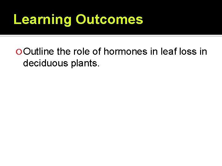 Learning Outcomes Outline the role of hormones in leaf loss in deciduous plants. Learning Outcomes Outline the role of hormones in leaf loss in deciduous plants.
