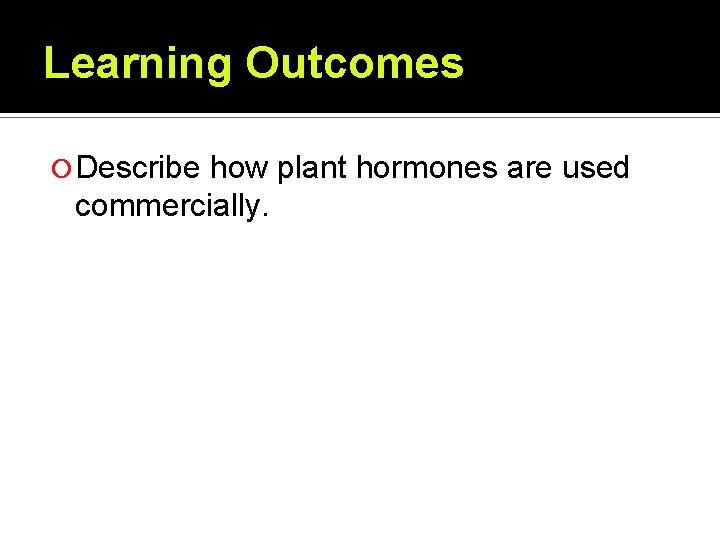 Learning Outcomes Describe how plant hormones are used commercially. Learning Outcomes Describe how plant hormones are used commercially.