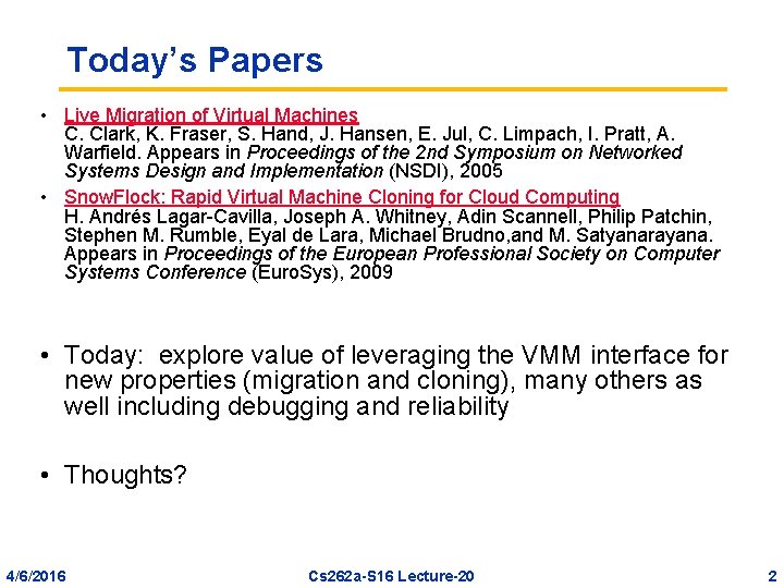 Today’s Papers • Live Migration of Virtual Machines C. Clark, K. Fraser, S. Hand,