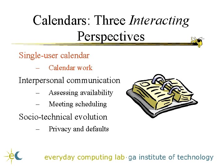 Calendars: Three Interacting Perspectives Single-user calendar – Calendar work Interpersonal communication – Assessing availability Calendars: Three Interacting Perspectives Single-user calendar – Calendar work Interpersonal communication – Assessing availability