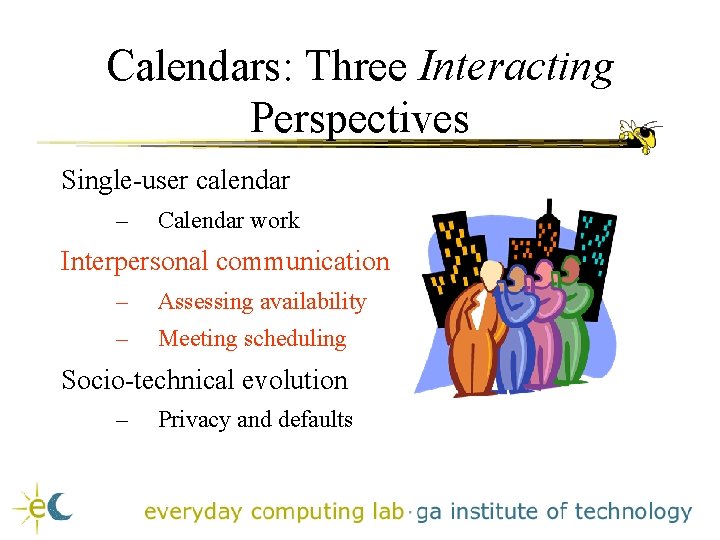 Calendars: Three Interacting Perspectives Single-user calendar – Calendar work Interpersonal communication – Assessing availability Calendars: Three Interacting Perspectives Single-user calendar – Calendar work Interpersonal communication – Assessing availability
